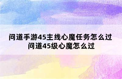 问道手游45主线心魔任务怎么过 问道45级心魔怎么过